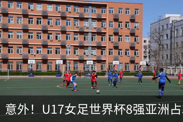 意外！U17女足世界杯8强亚洲占3席 欧洲5队全军覆没