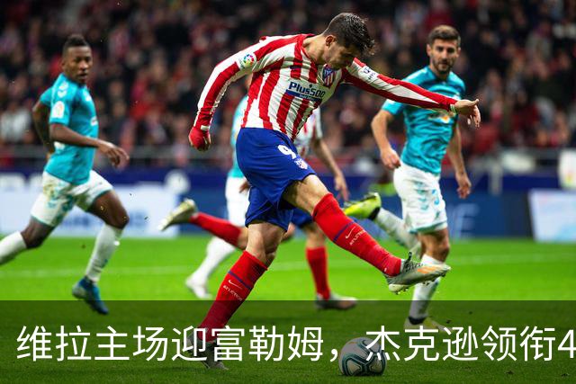 维拉主场迎富勒姆，杰克逊领衔4-2-3-1强阵
