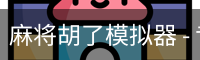 麻将胡了模拟器 - 专业麻将胡牌模拟练习平台 | 麻将胡了助手